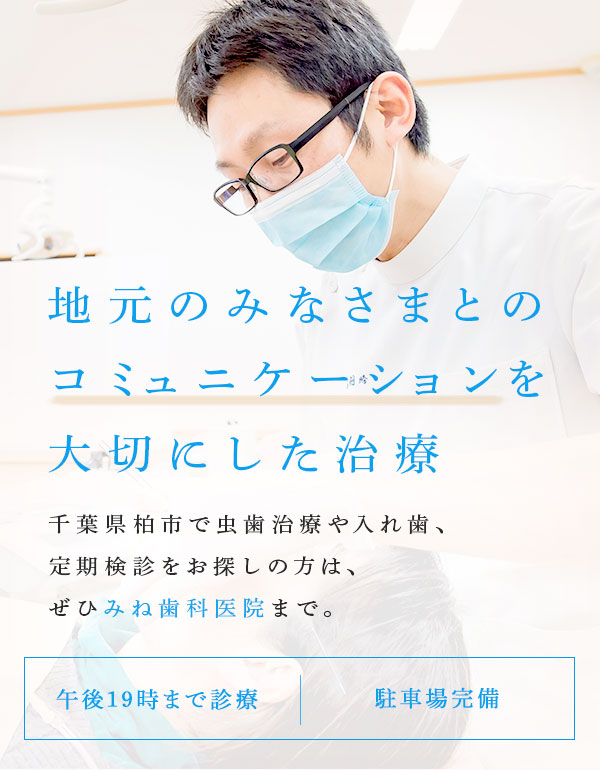 地元のみなさまとのコミュニケーションを大切にした治療 千葉県柏市で虫歯治療や入れ歯、定期検診をお探しの方は、ぜひみね歯科医院まで。 午後19時まで診療 駐車場完備